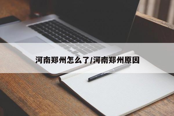 河南郑州怎么了/河南郑州原因