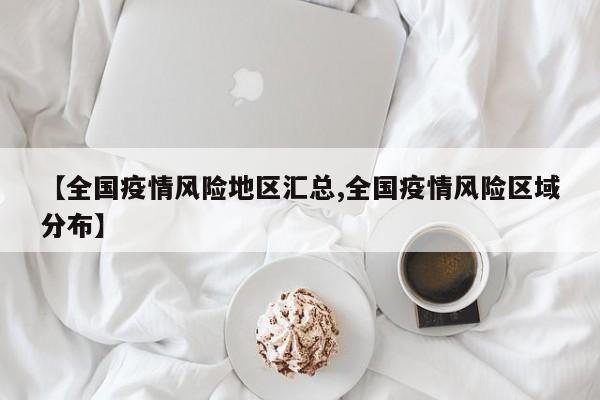 【全国疫情风险地区汇总,全国疫情风险区域分布】