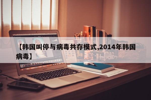 【韩国叫停与病毒共存模式,2014年韩国病毒】