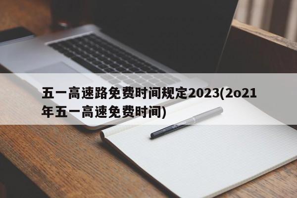 五一高速路免费时间规定2023(2o21年五一高速免费时间)