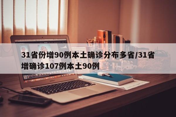 31省份增90例本土确诊分布多省/31省增确诊107例本土90例