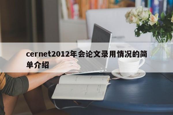 cernet2012年会论文录用情况的简单介绍