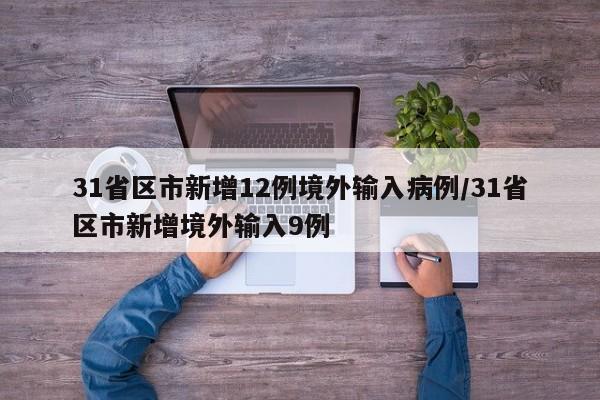 31省区市新增12例境外输入病例/31省区市新增境外输入9例