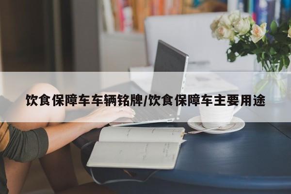 饮食保障车车辆铭牌/饮食保障车主要用途