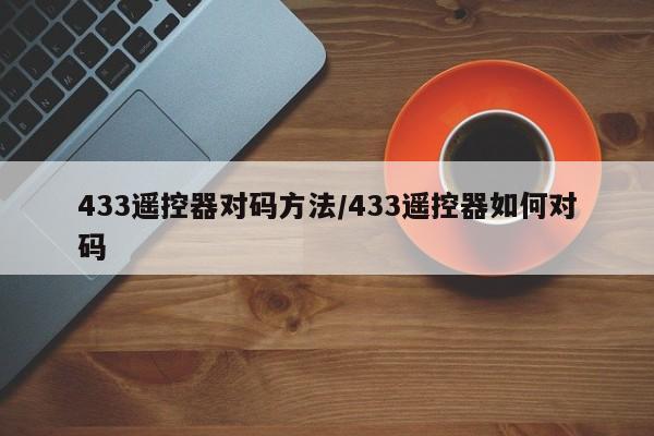 433遥控器对码方法/433遥控器如何对码