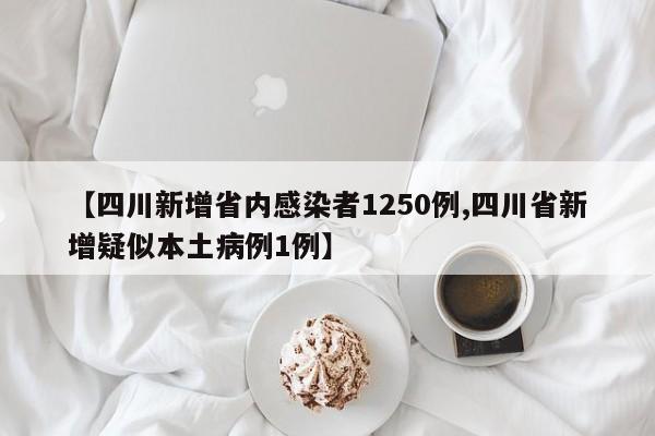 【四川新增省内感染者1250例,四川省新增疑似本土病例1例】