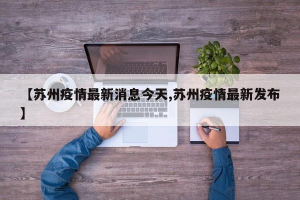 【苏州疫情最新消息今天,苏州疫情最新发布】