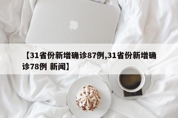 【31省份新增确诊87例,31省份新增确诊78例 新闻】