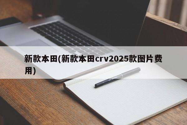 新款本田(新款本田crv2025款图片费用)