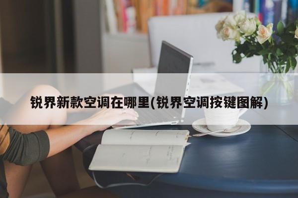 锐界新款空调在哪里(锐界空调按键图解)