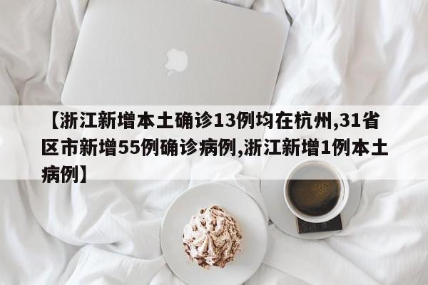 【浙江新增本土确诊13例均在杭州,31省区市新增55例确诊病例,浙江新增1例本土病例】