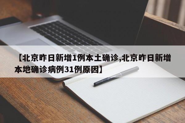 【北京昨日新增1例本土确诊,北京昨日新增本地确诊病例31例原因】