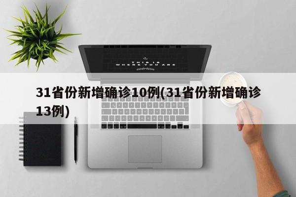 31省份新增确诊10例(31省份新增确诊13例)