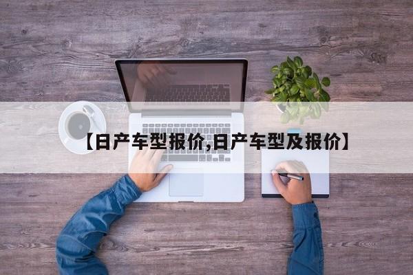 【日产车型报价,日产车型及报价】
