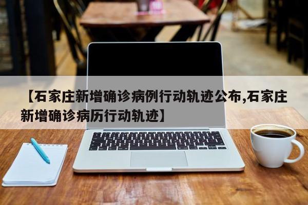 【石家庄新增确诊病例行动轨迹公布,石家庄新增确诊病历行动轨迹】