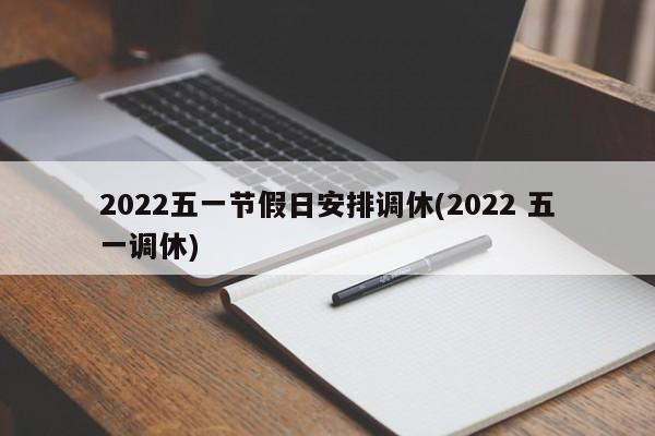 2022五一节假日安排调休(2022 五一调休)