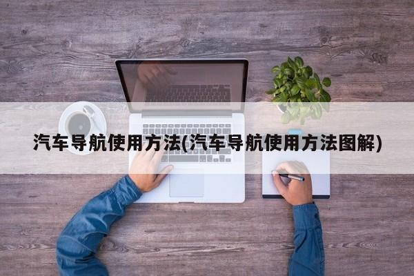 汽车导航使用方法(汽车导航使用方法图解)