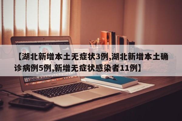 【湖北新增本土无症状3例,湖北新增本土确诊病例5例,新增无症状感染者11例】