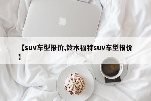 【suv车型报价,铃木福特suv车型报价】