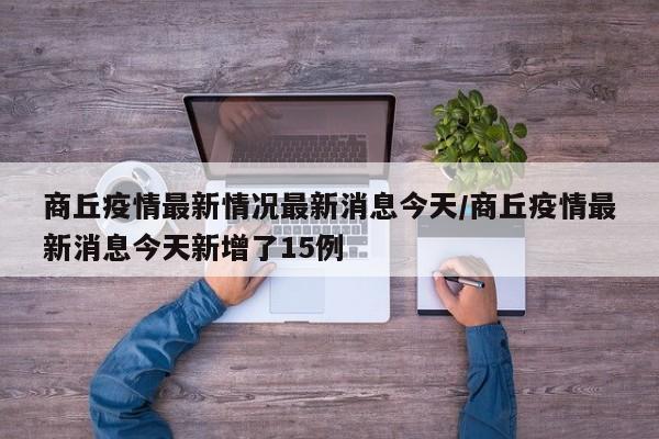 商丘疫情最新情况最新消息今天/商丘疫情最新消息今天新增了15例