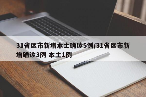 31省区市新增本土确诊5例/31省区市新增确诊3例 本土1例