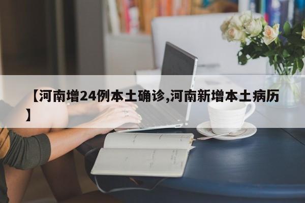 【河南增24例本土确诊,河南新增本土病历】