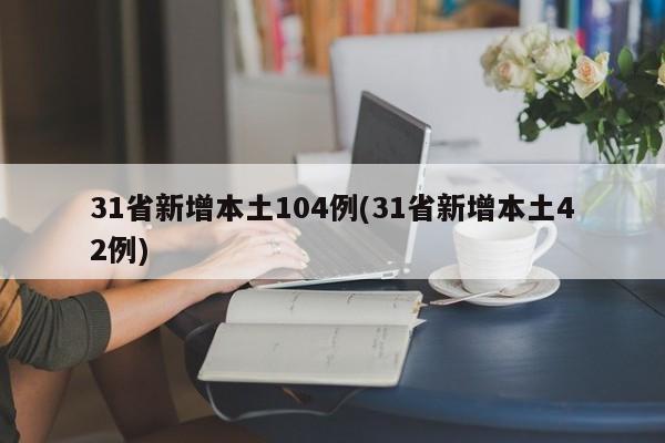 31省新增本土104例(31省新增本土42例)