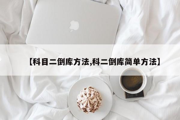 【科目二倒库方法,科二倒库简单方法】