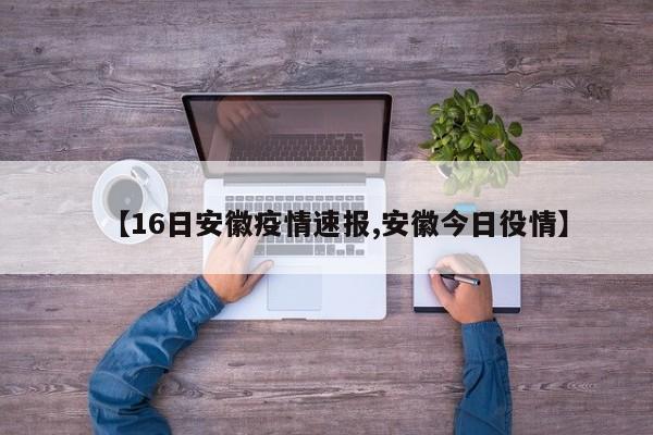 【16日安徽疫情速报,安徽今日役情】
