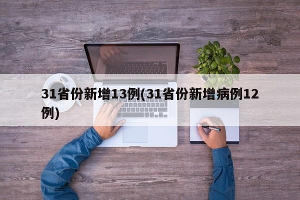 31省份新增13例(31省份新增病例12例)