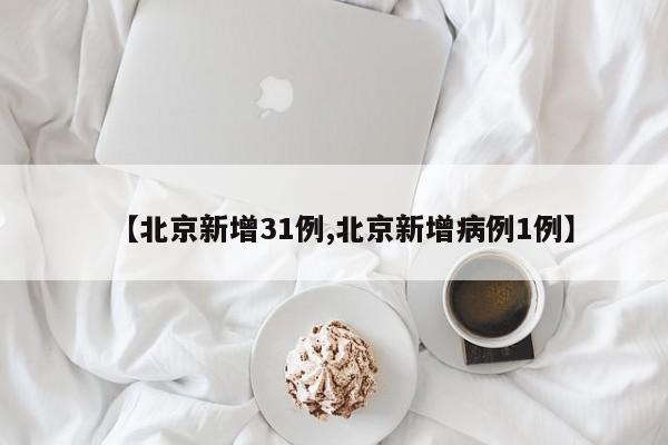 【北京新增31例,北京新增病例1例】