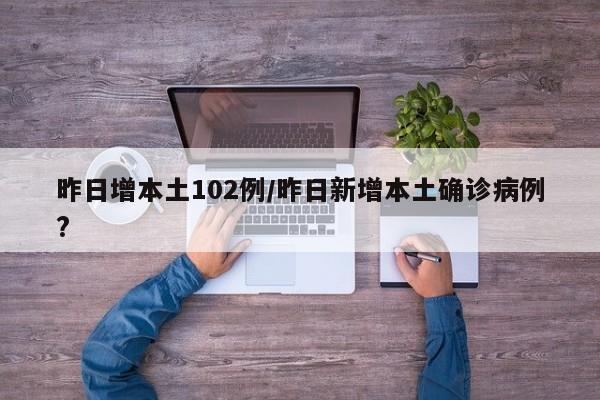 昨日增本土102例/昨日新增本土确诊病例?