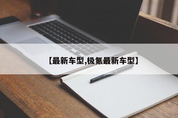 【最新车型,极氪最新车型】