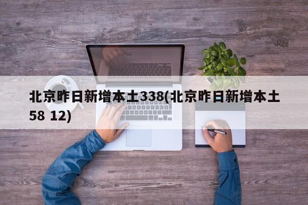北京昨日新增本土338(北京昨日新增本土58 12)