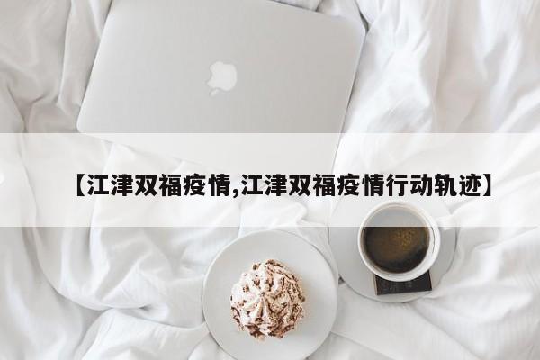 【江津双福疫情,江津双福疫情行动轨迹】