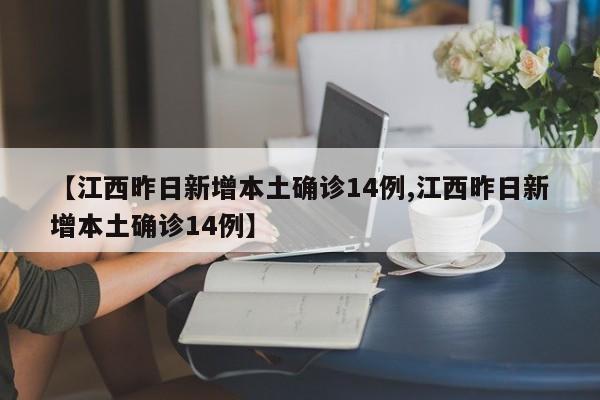 【江西昨日新增本土确诊14例,江西昨日新增本土确诊14例】
