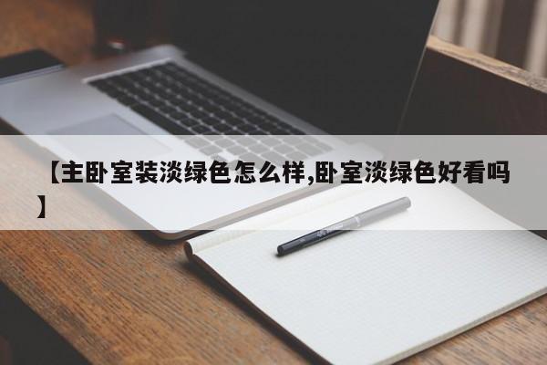 【主卧室装淡绿色怎么样,卧室淡绿色好看吗】
