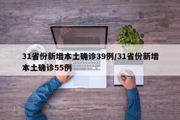 31省份新增本土确诊39例/31省份新增本土确诊55例