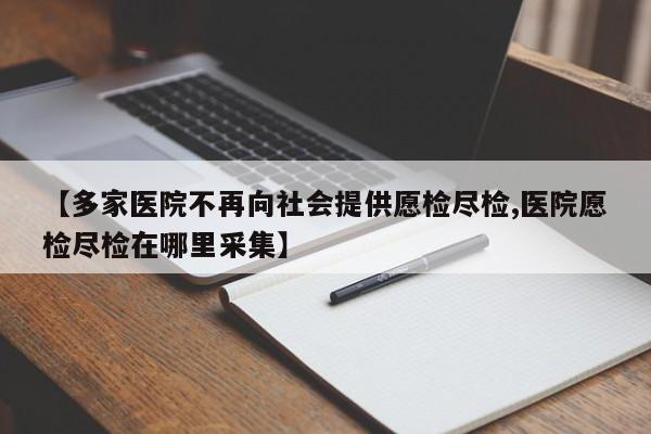 【多家医院不再向社会提供愿检尽检,医院愿检尽检在哪里采集】