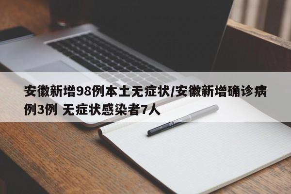 安徽新增98例本土无症状/安徽新增确诊病例3例 无症状感染者7人