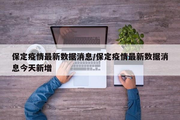 保定疫情最新数据消息/保定疫情最新数据消息今天新增