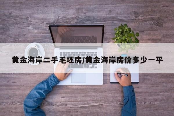 黄金海岸二手毛坯房/黄金海岸房价多少一平