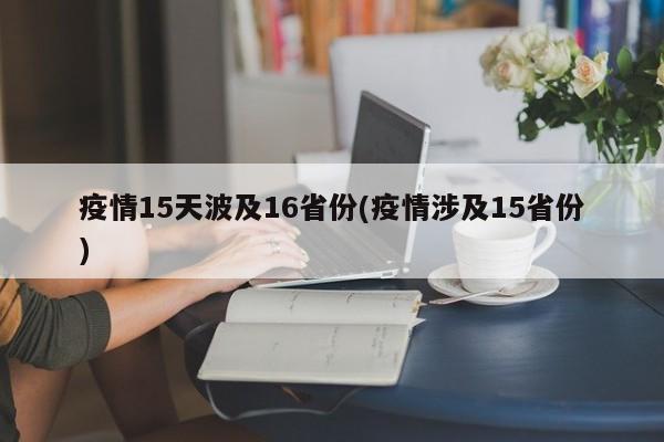 疫情15天波及16省份(疫情涉及15省份)