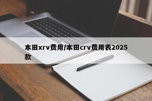 本田xrv费用/本田crv费用表2025款