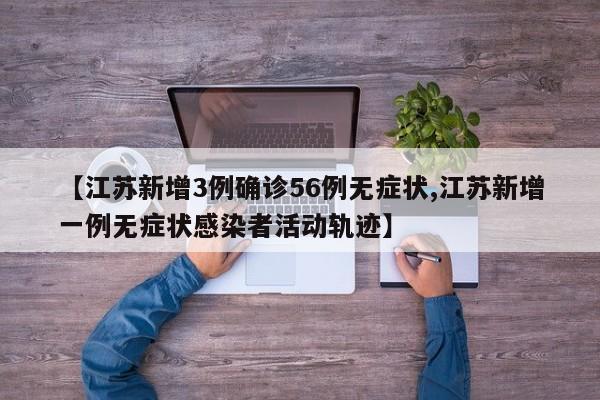 【江苏新增3例确诊56例无症状,江苏新增一例无症状感染者活动轨迹】