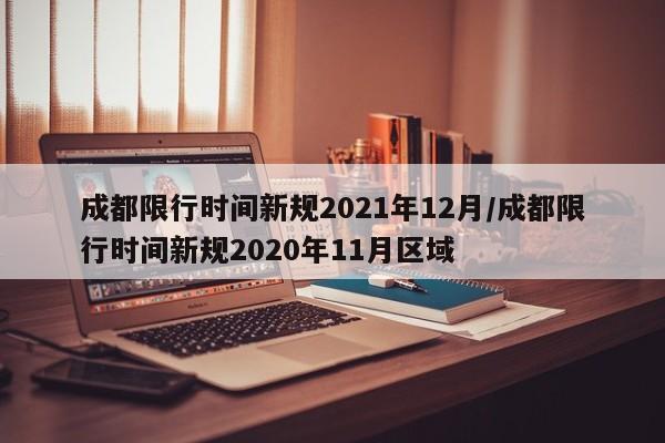 成都限行时间新规2021年12月/成都限行时间新规2020年11月区域