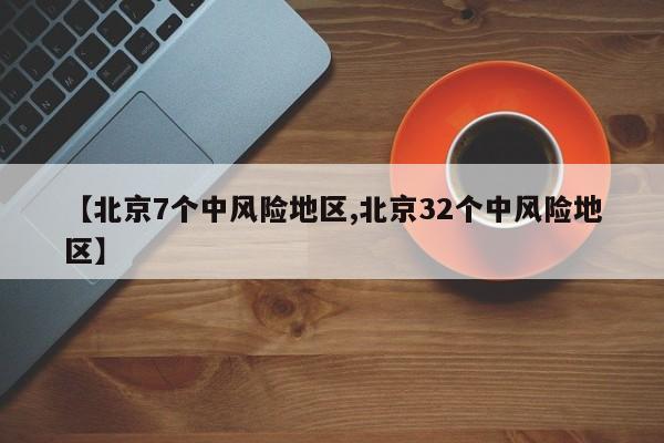 【北京7个中风险地区,北京32个中风险地区】