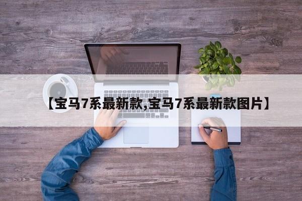 【宝马7系最新款,宝马7系最新款图片】