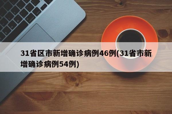 31省区市新增确诊病例46例(31省市新增确诊病例54例)