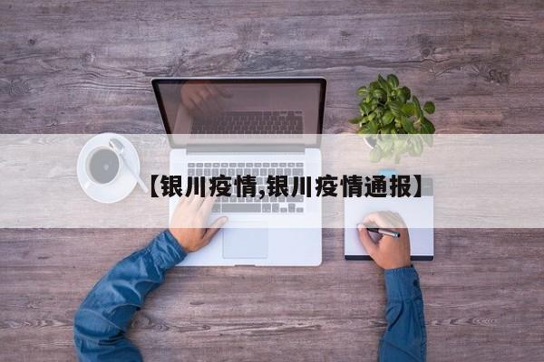 【银川疫情,银川疫情通报】